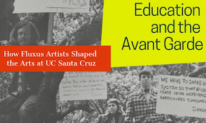 Education and the Avant Garde How Fluxus Artists Shaped the Arts at UC Santa Cruz