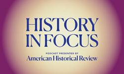 History in Focus Podcast Presented by American Historical Review
